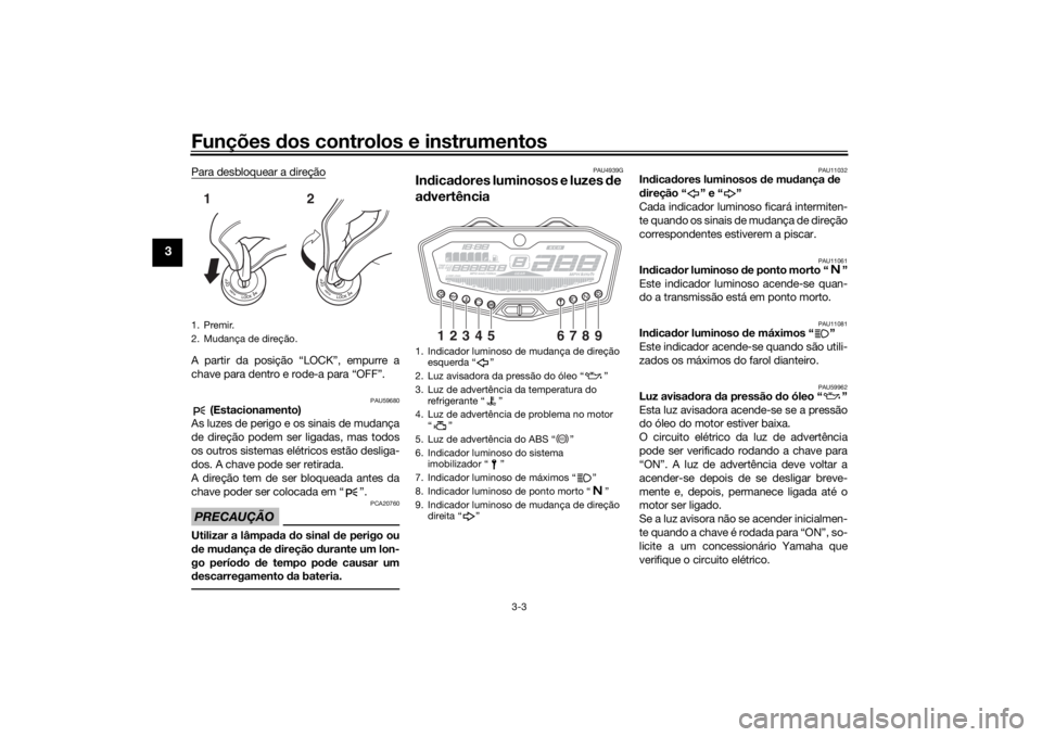 YAMAHA MT-07 2019 Manual de utilização (in Portuguese) Funções dos controlos e instrumentos
3-3
3
Para desbloquear a direçãoA partir da posição “LOCK”, empurre a
chave para dentro e rode-a para “OFF”.
PAU59680
(Estacionamento)
As luzes de p YAMAHA MT-07 2019 Manual de utilização (in Portuguese) Funções dos controlos e instrumentos
3-3
3
Para desbloquear a direçãoA partir da posição “LOCK”, empurre a
chave para dentro e rode-a para “OFF”.
PAU59680
(Estacionamento)
As luzes de p