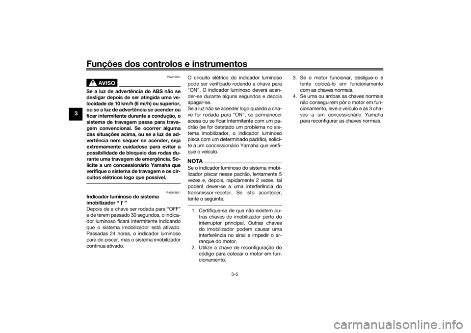 YAMAHA MT-07 2019 Manual de utilização (in Portuguese) Funções dos controlos e instrumentos
3-5
3
AVISO
PWA16041
Se a luz de ad vertência do ABS não se
d esligar depois de ser atingi da uma ve-
locid ad e de 10 km/h (6 mi/h) ou superior,
ou se a YAMAHA MT-07 2019 Manual de utilização (in Portuguese) Funções dos controlos e instrumentos
3-5
3
AVISO
PWA16041
Se a luz de ad vertência do ABS não se
d esligar depois de ser atingi da uma ve-
locid ad e de 10 km/h (6 mi/h) ou superior,
ou se a