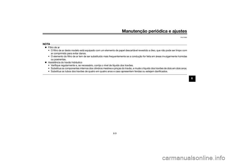 YAMAHA MT-07 2019  Manual de utilização (in Portuguese) Manutenção periódica e ajustes
6-9
6
PAU72800
NOTA Filtro de ar
• O filtro de ar deste modelo está equipado com um elemento de papel descartável revestido a óleo, que não pode ser limpo co