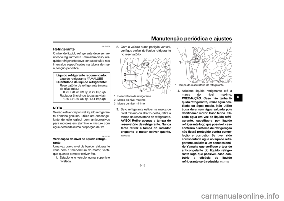 YAMAHA MT-07 2019 Manual de utilização (in Portuguese) Manutenção periódica e ajustes
6-15
6
PAUS1203
RefrigeranteO nível de líquido refrigerante deve ser ve-
rificado regularmente. Para além disso, o lí-
quido refrigerante deve ser substituído no YAMAHA MT-07 2019 Manual de utilização (in Portuguese) Manutenção periódica e ajustes
6-15
6
PAUS1203
RefrigeranteO nível de líquido refrigerante deve ser ve-
rificado regularmente. Para além disso, o lí-
quido refrigerante deve ser substituído no
