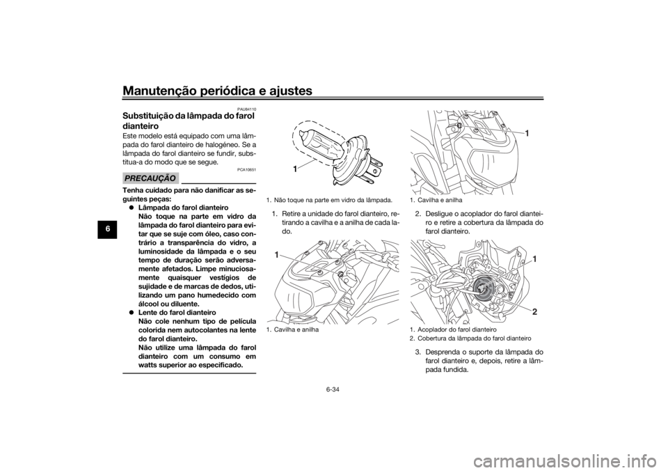 YAMAHA MT-07 2019  Manual de utilização (in Portuguese) Manutenção periódica e ajustes
6-34
6
PAU84110
Substituição  da lâmpa da  do farol 
d ianteiroEste modelo está equipado com uma lâm-
pada do farol dianteiro de halogéneo. Se a
lâmpada do far