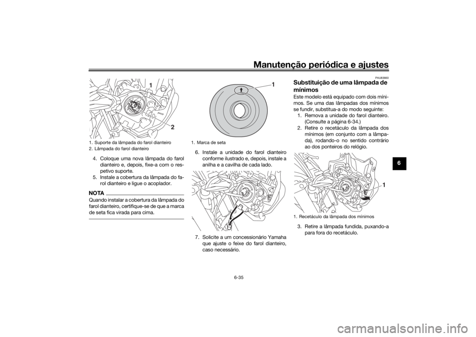 YAMAHA MT-07 2019  Manual de utilização (in Portuguese) Manutenção periódica e ajustes
6-35
6
4. Coloque uma nova lâmpada do farol
dianteiro e, depois, fixe-a com o res-
petivo suporte.
5. Instale a cobertura da lâmpada do fa- rol dianteiro e ligue o 