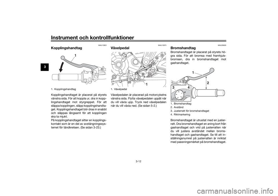 YAMAHA MT-07 2019 Bruksanvisningar (in Swedish) Instrument och kontrollfunktioner
3-12
3
MAU12822
KopplingshandtagKopplingshandtaget är placerat på styrets
vänstra sida. För att koppla ur, dra in kopp-
lingshandtaget mot styrgreppet. För att
s YAMAHA MT-07 2019 Bruksanvisningar (in Swedish) Instrument och kontrollfunktioner
3-12
3
MAU12822
KopplingshandtagKopplingshandtaget är placerat på styrets
vänstra sida. För att koppla ur, dra in kopp-
lingshandtaget mot styrgreppet. För att
s