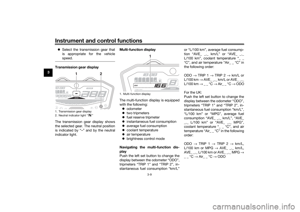 YAMAHA MT-07 2018  Owners Manual Instrument and control functions
3-9
3 
Select the transmission gear that
is appropriate for the vehicle
speed.
Transmission  gear  display
The transmission gear display shows
the selected gear. Th