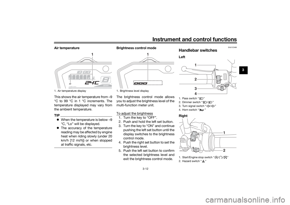 YAMAHA MT-07 2018 Owners Manual Instrument and control functions
3-12
3
Air temperature
This shows the air temperature from –9
°C to 99 °C in 1 °C increments. The
temperature displayed may vary from
the ambient temperature.
TIP YAMAHA MT-07 2018 Owners Manual Instrument and control functions
3-12
3
Air temperature
This shows the air temperature from –9
°C to 99 °C in 1 °C increments. The
temperature displayed may vary from
the ambient temperature.
TIP