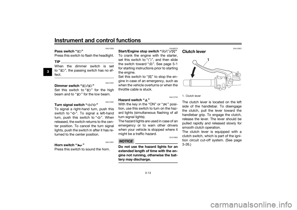 YAMAHA MT-07 2018  Owners Manual Instrument and control functions
3-13
3
EAU12352
Pass switch “ ”
Press this switch to flash the headlight.TIPWhen the dimmer switch is set
to “ ”, the passing switch has no ef-
fect.
EAU12401
