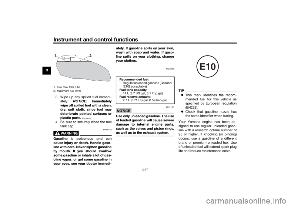 YAMAHA MT-07 2018  Owners Manual Instrument and control functions
3-17
3
3. Wipe up any spilled fuel immedi-ately.  NOTICE:  Immediately
wipe off spille d fuel with a clean,
d ry, soft cloth, since fuel may
d eteriorate painted  surf