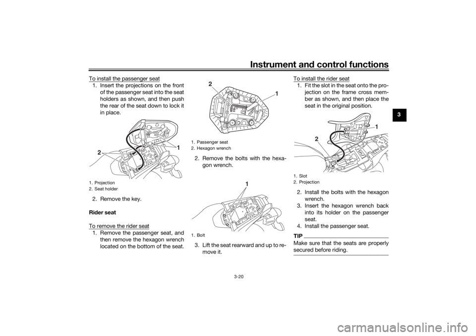 YAMAHA MT-07 2018 Owners Guide Instrument and control functions
3-20
3
To install the passenger seat
1. Insert the projections on the front
of the passenger seat into the seat
holders as shown, and then push
the rear of the seat do YAMAHA MT-07 2018 Owners Guide Instrument and control functions
3-20
3
To install the passenger seat
1. Insert the projections on the front
of the passenger seat into the seat
holders as shown, and then push
the rear of the seat do