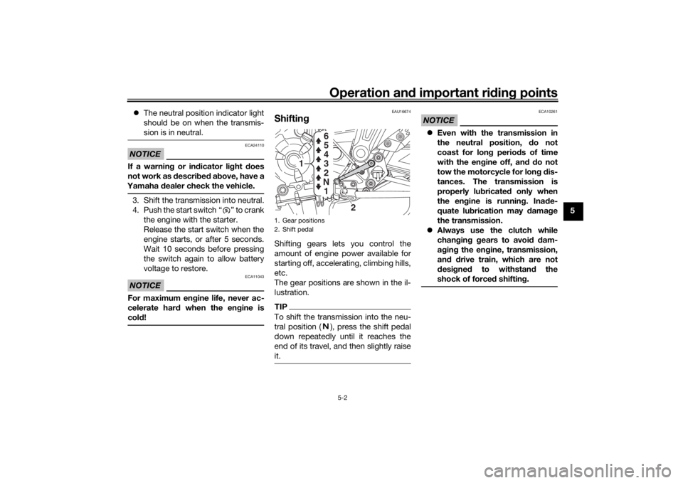 YAMAHA MT-07 2018  Owners Manual Operation and important ri din g points
5-2
5

The neutral position indicator light
should be on when the transmis-
sion is in neutral.
NOTICE
ECA24110
If a warnin g or in dicator li ght  does
not 