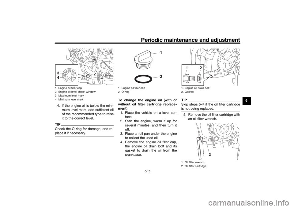 YAMAHA MT-07 2018  Owners Manual Periodic maintenance an d a djustment
6-10
6
4. If the engine oil is below the mini- mum level mark, add sufficient oil
of the recommended type to raise
it to the correct level.
TIPCheck the O-ring fo