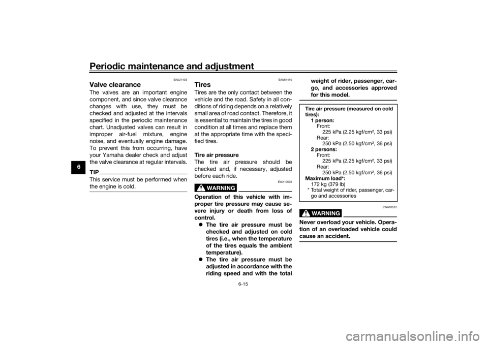 YAMAHA MT-07 2018  Owners Manual Periodic maintenance an d a djustment
6-15
6
EAU21403
Valve clearanceThe valves are an important engine
component, and since valve clearance
changes with use, they must be
checked and adjusted at the 