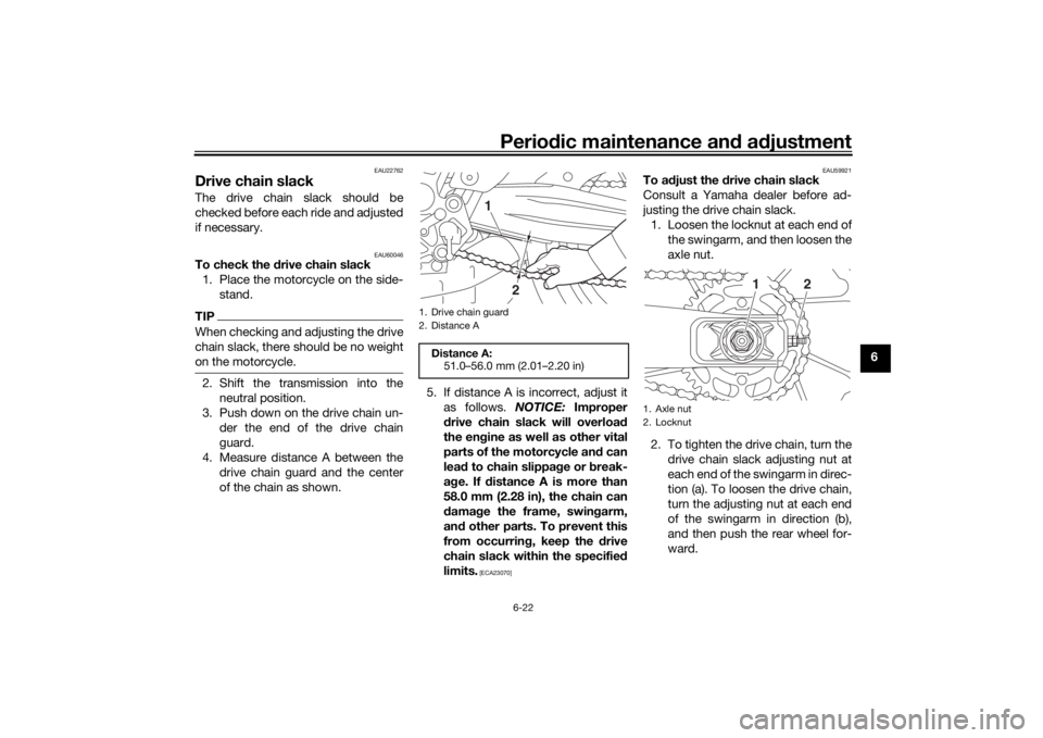 YAMAHA MT-07 2018  Owners Manual Periodic maintenance an d a djustment
6-22
6
EAU22762
Drive chain slackThe drive chain slack should be
checked before each ride and adjusted
if necessary.
EAU60046
To check the  drive chain slack
1. P