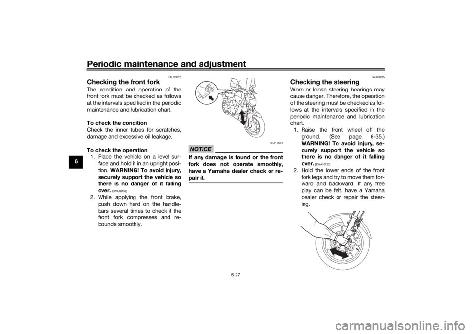 YAMAHA MT-07 2018  Owners Manual Periodic maintenance an d a djustment
6-27
6
EAU23273
Checkin g the front forkThe condition and operation of the
front fork must be checked as follows
at the intervals specified in the periodic
mainte