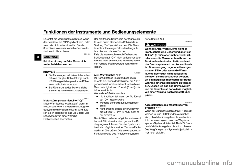 YAMAHA MT-07 2018  Betriebsanleitungen (in German) Funktionen der Instru mente un d Be dienun gselemente
3-5
3
Leuchtet die Warnleuchte nicht auf, wenn 
der Schlüssel auf “ON” gedreht wird, oder 
wenn sie nicht erlischt, sollten Sie den 
Stromkre