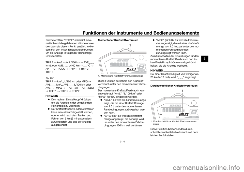 YAMAHA MT-07 2018  Betriebsanleitungen (in German) Funktionen der Instru mente un d Be dienun gselemente
3-10
3
Kilometerzähler “TRIP F” erscheint auto-
matisch und die gefahrenen Kilometer wer-
den dann ab diesem Punkt gezählt. In die-
sem Fall