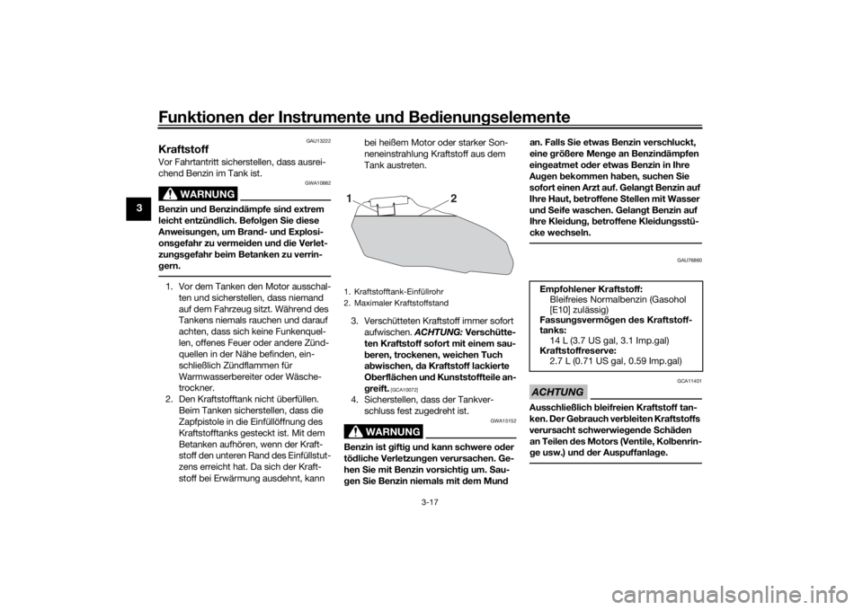 YAMAHA MT-07 2018  Betriebsanleitungen (in German) Funktionen der Instru mente un d Be dienun gselemente
3-17
3
GAU13222
KraftstoffVor Fahrtantritt sicherstellen, dass ausrei-
chend Benzin im Tank ist.
WARNUNG
GWA10882
Benzin un d Benzin dämpfe sin d