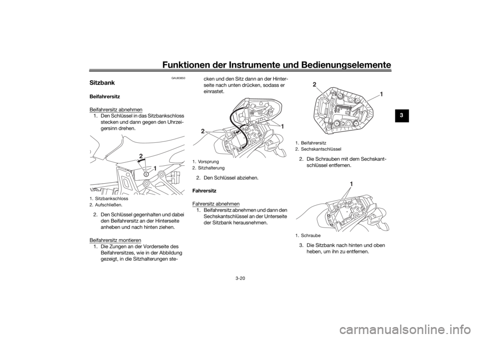 YAMAHA MT-07 2018  Betriebsanleitungen (in German) Funktionen der Instru mente un d Be dienun gselemente
3-20
3
GAU83850
S itz bankBeifahrersitz
Beifahrersitz abnehmen1. Den Schlüssel in das Sitzbankschloss 
stecken und dann gegen den Uhrzei-
gersinn