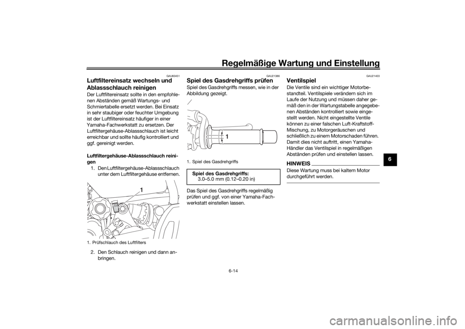 YAMAHA MT-07 2018  Betriebsanleitungen (in German) Regelmäßi ge Wartun g und  Einstellun g
6-14
6
GAU60451
Luftfiltereinsatz wechseln un d 
A blassschlauch reini genDer Luftfiltereinsatz sollte in den empfohle-
nen Abständen gemäß Wartungs- und 
