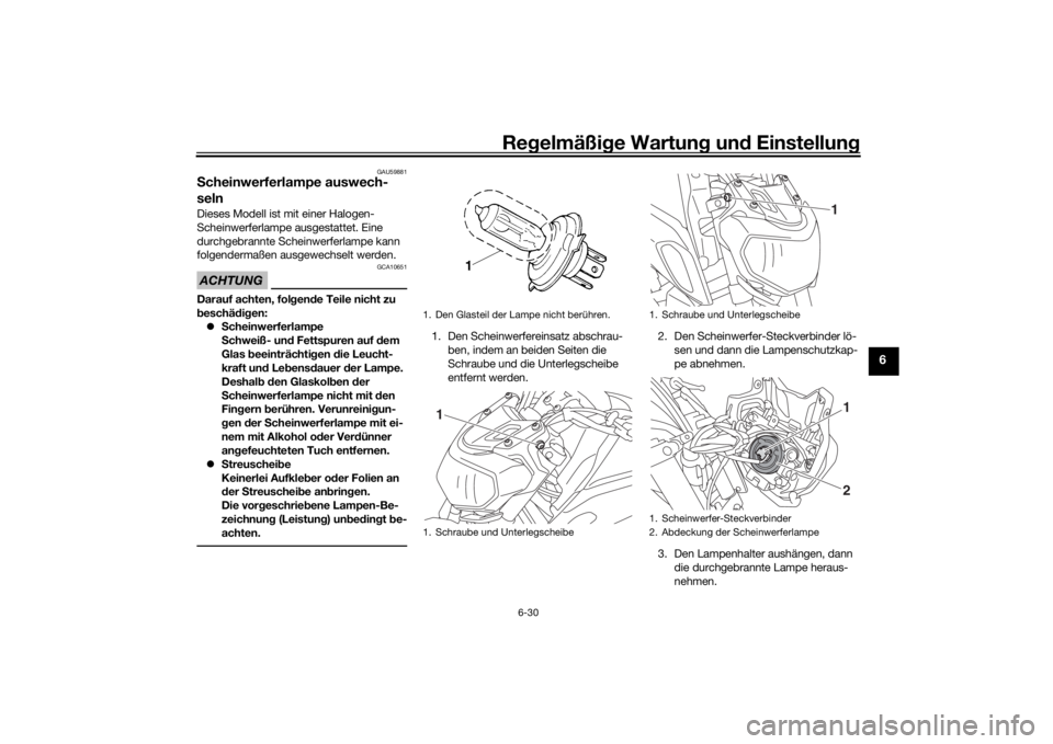 YAMAHA MT-07 2018  Betriebsanleitungen (in German) Regelmäßi ge Wartun g und  Einstellun g
6-30
6
GAU59881
Scheinwerferlampe auswech-
selnDieses Modell ist mit einer Halogen-
Scheinwerferlampe ausgestattet. Eine 
durchgebrannte Scheinwerferlampe kan