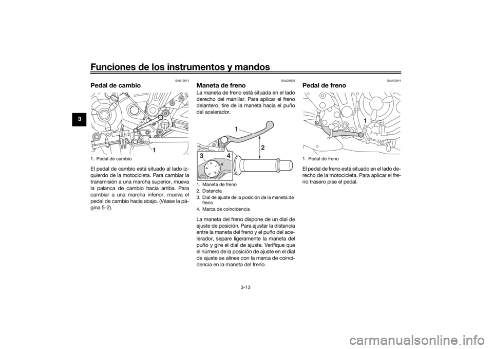 YAMAHA MT-07 2018 Manuale de Empleo (in Spanish) Funciones de los instrumentos y man dos
3-13
3
SAU12874
Pe dal de cambioEl pedal de cambio está situado al lado iz-
quierdo de la motocicleta. Para cambiar la
transmisión a una marcha superior, mue YAMAHA MT-07 2018 Manuale de Empleo (in Spanish) Funciones de los instrumentos y man dos
3-13
3
SAU12874
Pe dal de cambioEl pedal de cambio está situado al lado iz-
quierdo de la motocicleta. Para cambiar la
transmisión a una marcha superior, mue