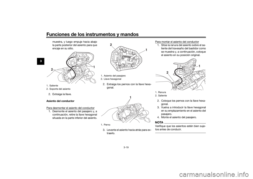 YAMAHA MT-07 2018 Manuale de Empleo (in Spanish) Funciones de los instrumentos y man dos
3-19
3
muestra, y luego empuje hacia abajo
la parte posterior del asiento para que
encaje en su sitio.
2. Extraiga la llave.
Asiento del con ductor
Para desmon YAMAHA MT-07 2018 Manuale de Empleo (in Spanish) Funciones de los instrumentos y man dos
3-19
3
muestra, y luego empuje hacia abajo
la parte posterior del asiento para que
encaje en su sitio.
2. Extraiga la llave.
Asiento del con ductor
Para desmon