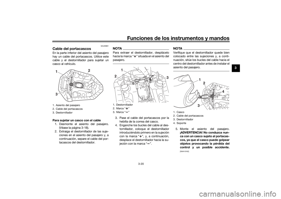 YAMAHA MT-07 2018 Manuale de Empleo (in Spanish) Funciones de los instrumentos y man dos
3-20
3
SAU59981
Cable del portacascosEn la parte inferior del asiento del pasajero
hay un cable del portacascos. Utilice este
cable y el destornillador para su YAMAHA MT-07 2018 Manuale de Empleo (in Spanish) Funciones de los instrumentos y man dos
3-20
3
SAU59981
Cable del portacascosEn la parte inferior del asiento del pasajero
hay un cable del portacascos. Utilice este
cable y el destornillador para su