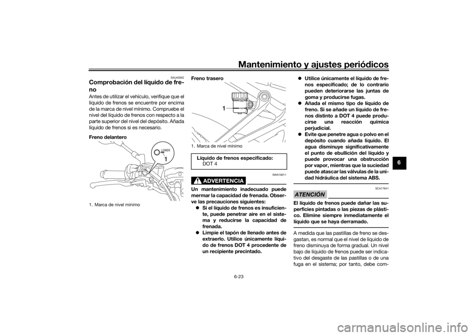 YAMAHA MT-07 2018 Manuale de Empleo (in Spanish) Mantenimiento y ajustes periódicos6-23
6
SAU40262
Comprobación del líqui do de fre-
noAntes de utilizar el vehículo, verifique que el
líquido de frenos se encuentre por encima
de la marca de ni YAMAHA MT-07 2018 Manuale de Empleo (in Spanish) Mantenimiento y ajustes periódicos6-23
6
SAU40262
Comprobación del líqui do de fre-
noAntes de utilizar el vehículo, verifique que el
líquido de frenos se encuentre por encima
de la marca de ni