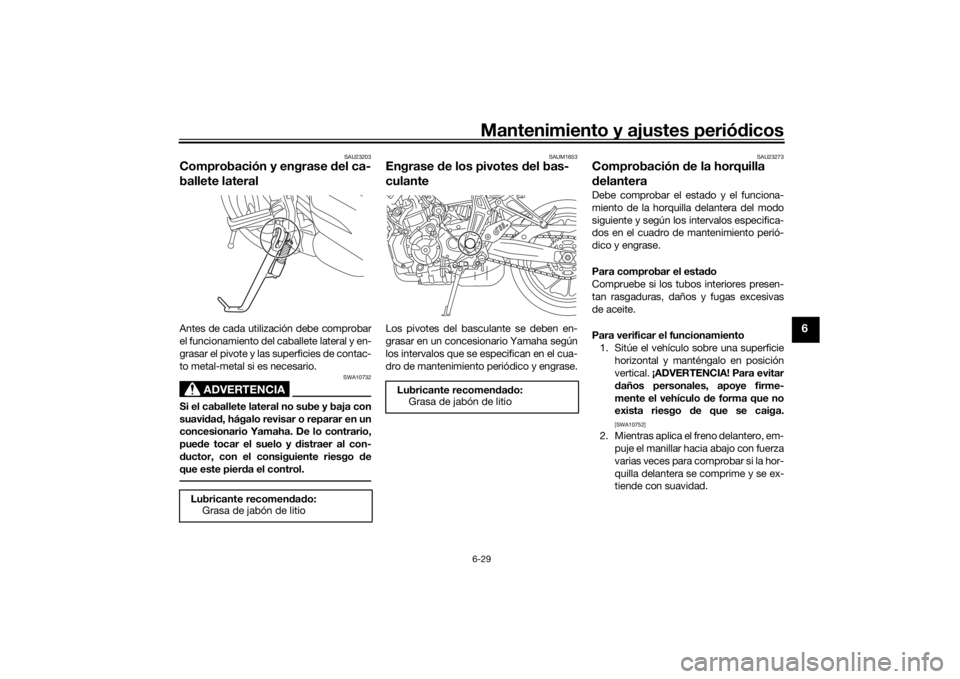 YAMAHA MT-07 2018 Manuale de Empleo (in Spanish) Mantenimiento y ajustes periódicos6-29
6
SAU23203
Comprobación y engrase del ca-
ballete lateralAntes de cada utilización debe comprobar
el funcionamiento del caballete lateral y en-
grasar el piv YAMAHA MT-07 2018 Manuale de Empleo (in Spanish) Mantenimiento y ajustes periódicos6-29
6
SAU23203
Comprobación y engrase del ca-
ballete lateralAntes de cada utilización debe comprobar
el funcionamiento del caballete lateral y en-
grasar el piv