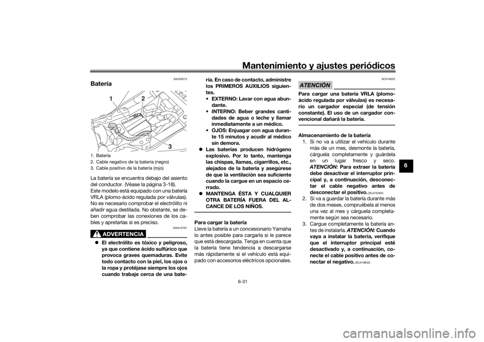 YAMAHA MT-07 2018 Manuale de Empleo (in Spanish) Mantenimiento y ajustes periódicos6-31
6
SAU50212
BateríaLa batería se encuentra debajo del asiento
del conductor. (Véase la página 3-18).
Este modelo está equipado con una batería
VRLA (plomo- YAMAHA MT-07 2018 Manuale de Empleo (in Spanish) Mantenimiento y ajustes periódicos6-31
6
SAU50212
BateríaLa batería se encuentra debajo del asiento
del conductor. (Véase la página 3-18).
Este modelo está equipado con una batería
VRLA (plomo-