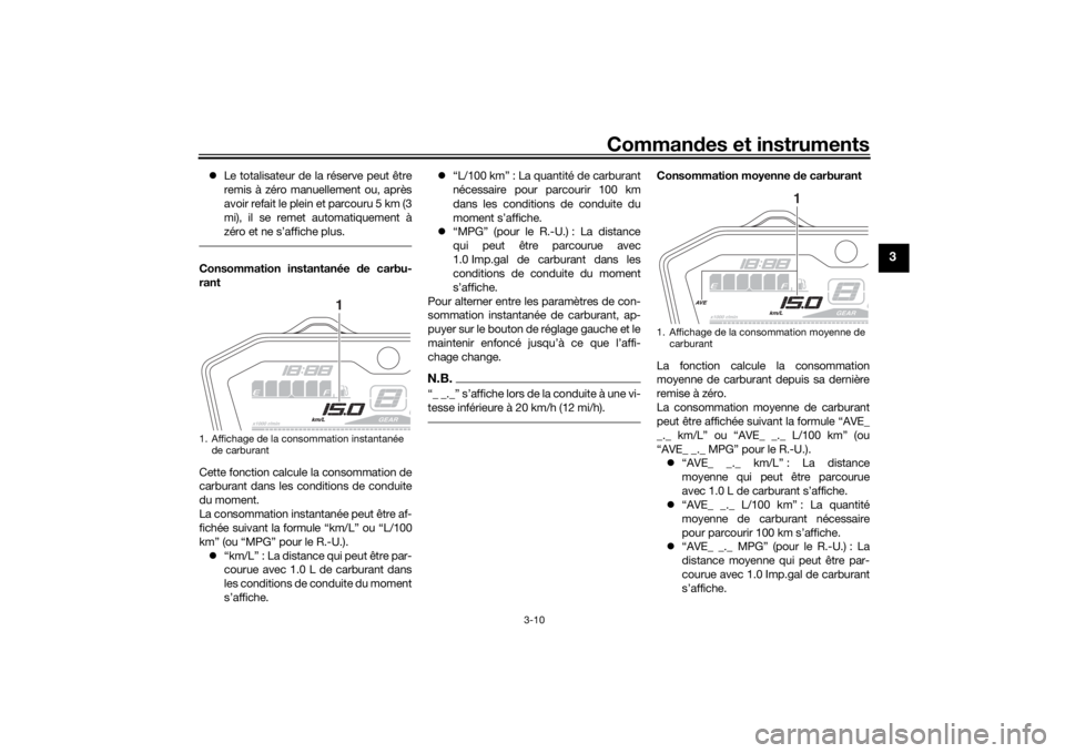 YAMAHA MT-07 2018  Notices Demploi (in French) Commandes et instruments
3-10
3
 Le totalisateur de la réserve peut être
remis à zéro manuellement ou, après
avoir refait le plein et parcouru 5 km (3
mi), il se remet automatiquement à
zéro