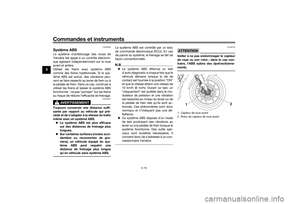 YAMAHA MT-07 2018  Notices Demploi (in French) Commandes et instruments
3-15
3
FAU63040
Système ABSLe système d’antiblocage des roues de
Yamaha fait appel à un contrôle électroni- que agissant indépendamment sur la roue
avant et arrière.
