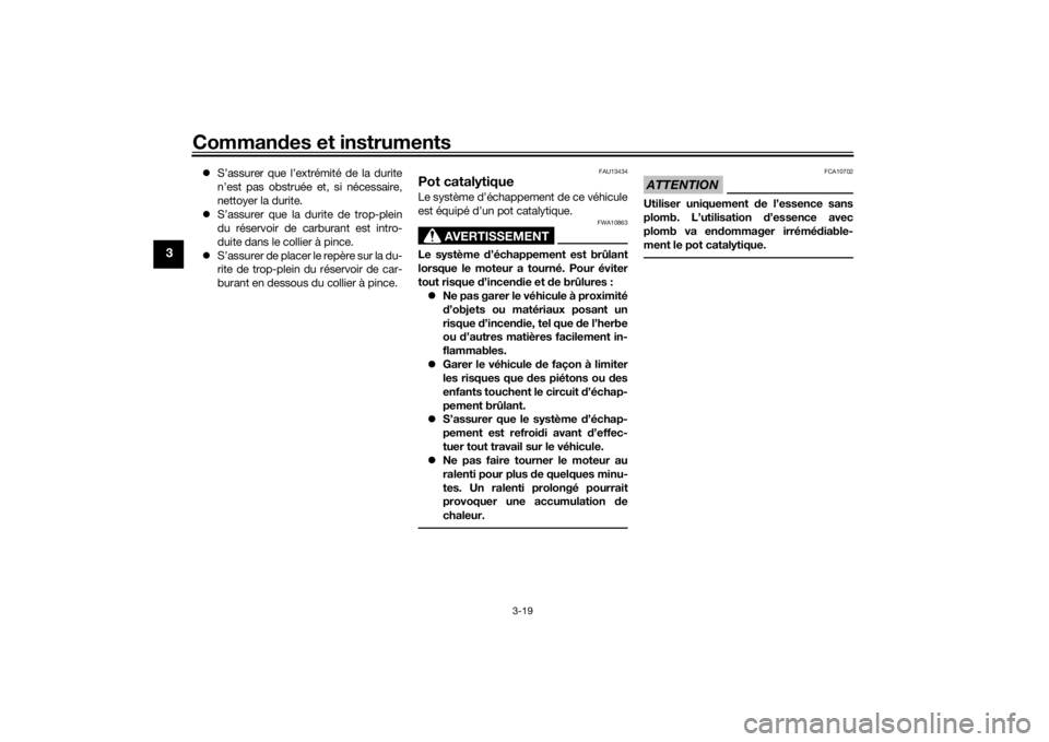 YAMAHA MT-07 2018  Notices Demploi (in French) Commandes et instruments
3-19
3
 S’assurer que l’extrémité de la durite
n’est pas obstruée et, si nécessaire,
nettoyer la durite.
 S’assurer que la durite de trop-plein
du réservoir