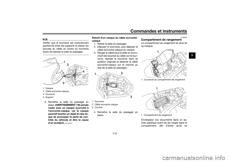 YAMAHA MT-07 2018  Notices Demploi (in French) Commandes et instruments
3-22
3
N.B.Vérifier que le tournevis est correctement
positionné entre les supports et placer les
boucles du câble au centre du tournevis
avant de reposer la selle du passa