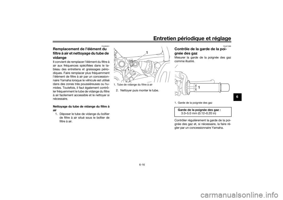 YAMAHA MT-07 2018 Notices Demploi (in French) Entretien périodique et réglage
6-16
6
FAU60451
Remplacement de l’élément d u
filtre à air et nettoyage du tube de
vi dangeIl convient de remplacer l’élément du filtre à
air aux fréq YAMAHA MT-07 2018 Notices Demploi (in French) Entretien périodique et réglage
6-16
6
FAU60451
Remplacement de l’élément d u
filtre à air et nettoyage du tube de
vi dangeIl convient de remplacer l’élément du filtre à
air aux fréq