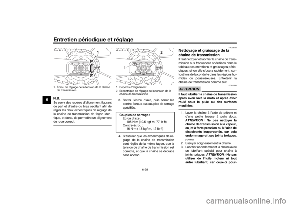 YAMAHA MT-07 2018  Notices Demploi (in French) Entretien périodique et réglage
6-25
6
N.B.Se servir des repères d’alignement figurant
de part et d’autre du bras oscillant afin de
régler les deux excentriques de réglage de
la chaîne de tr