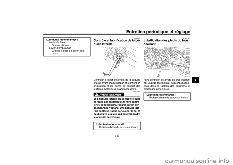 YAMAHA MT-07 2018 Notices Demploi (in French) Entretien périodique et réglage
6-28
6
FAU23203
Contrôle et lubrification de la bé-
quille latéraleContrôler le fonctionnement de la béquille
latérale avant chaque départ et lubrifier son
ar YAMAHA MT-07 2018 Notices Demploi (in French) Entretien périodique et réglage
6-28
6
FAU23203
Contrôle et lubrification de la bé-
quille latéraleContrôler le fonctionnement de la béquille
latérale avant chaque départ et lubrifier son
ar
