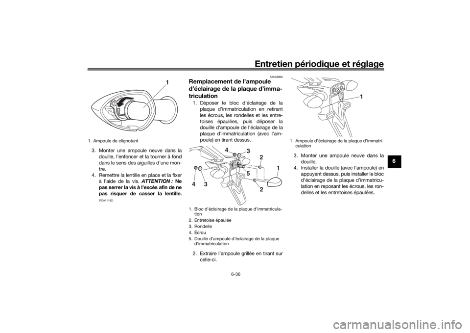 YAMAHA MT-07 2018  Notices Demploi (in French) Entretien périodique et réglage
6-36
6
3. Monter une ampoule neuve dans la
douille, l’enfoncer et la tourner à fond
dans le sens des aiguilles d’une mon-
tre.
4. Remettre la lentille en place e