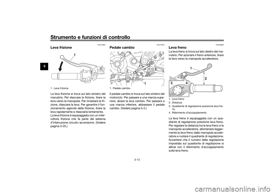 YAMAHA MT-07 2018 Manuale duso (in Italian) Strumento e funzioni di controllo
3-13
3
HAU12822
Leva frizioneLa leva frizione si trova sul lato sinistro del
manubrio. Per staccare la frizione, tirare la
leva verso la manopola. Per innestare la fr YAMAHA MT-07 2018 Manuale duso (in Italian) Strumento e funzioni di controllo
3-13
3
HAU12822
Leva frizioneLa leva frizione si trova sul lato sinistro del
manubrio. Per staccare la frizione, tirare la
leva verso la manopola. Per innestare la fr