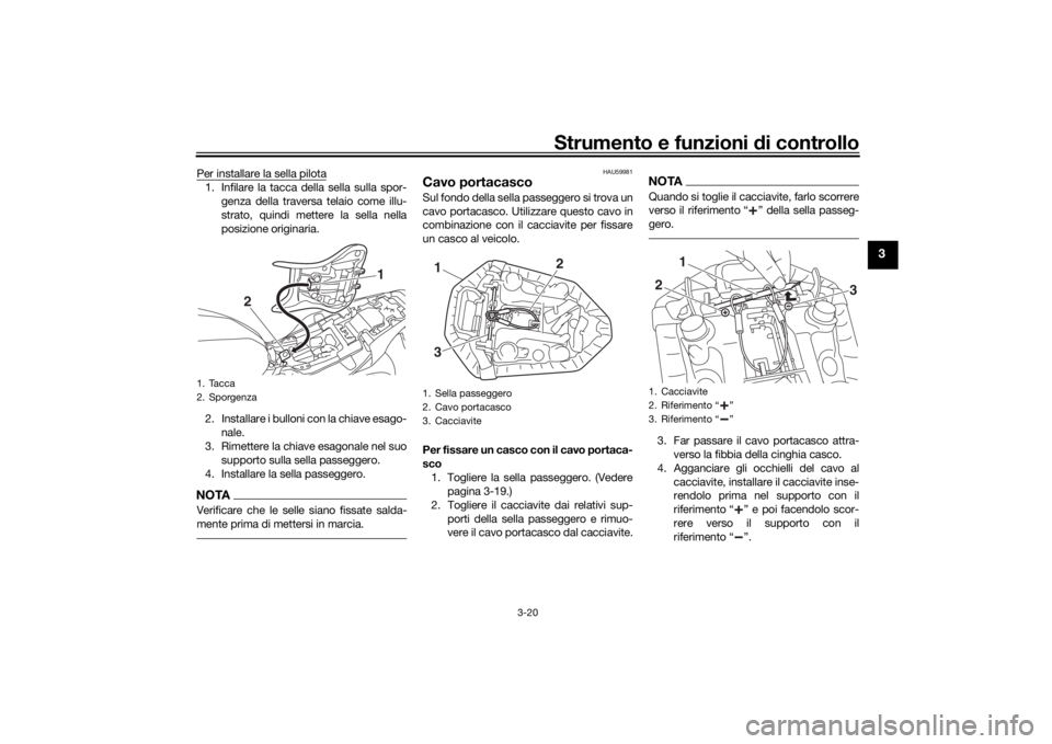 YAMAHA MT-07 2018 Manuale duso (in Italian) Strumento e funzioni di controllo
3-20
3
Per installare la sella pilota1. Infilare la tacca della sella sulla spor-
genza della traversa telaio come illu-
strato, quindi mettere la sella nella
posizio YAMAHA MT-07 2018 Manuale duso (in Italian) Strumento e funzioni di controllo
3-20
3
Per installare la sella pilota1. Infilare la tacca della sella sulla spor-
genza della traversa telaio come illu-
strato, quindi mettere la sella nella
posizio