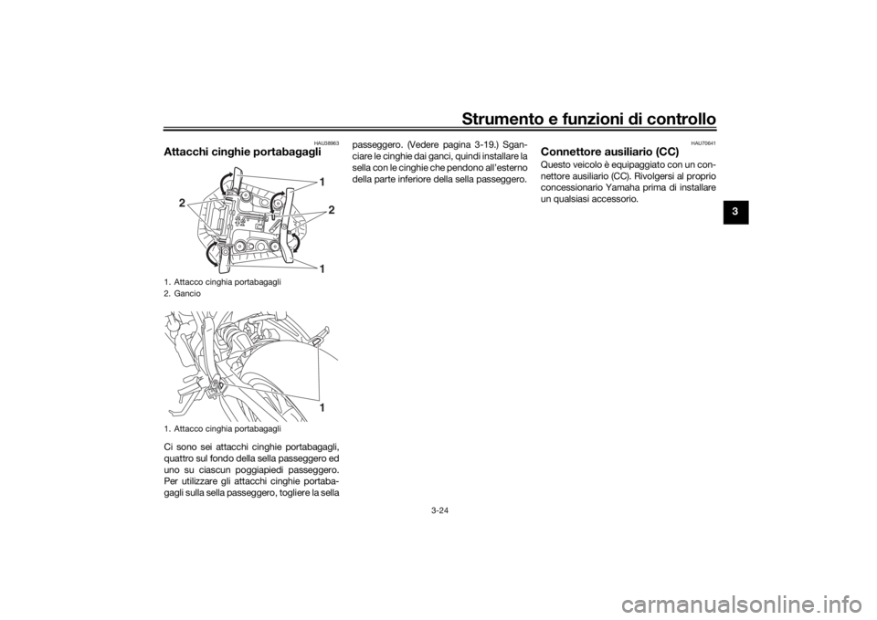YAMAHA MT-07 2018 Manuale duso (in Italian) Strumento e funzioni di controllo
3-24
3
HAU38963
Attacchi cin ghie portaba gag liCi sono sei attacchi cinghie portabagagli,
quattro sul fondo della sella passeggero ed
uno su ciascun poggiapiedi pass YAMAHA MT-07 2018 Manuale duso (in Italian) Strumento e funzioni di controllo
3-24
3
HAU38963
Attacchi cin ghie portaba gag liCi sono sei attacchi cinghie portabagagli,
quattro sul fondo della sella passeggero ed
uno su ciascun poggiapiedi pass