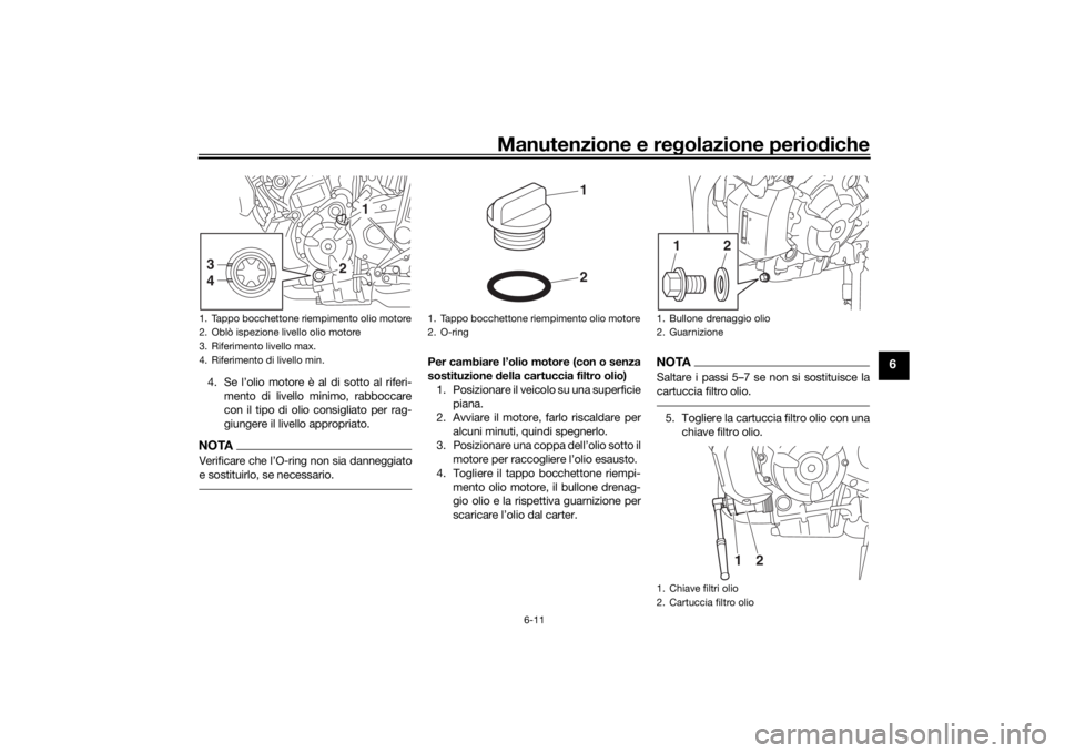 YAMAHA MT-07 2018 Manuale duso (in Italian) Manutenzione e regolazione perio diche
6-11
6
4. Se l’olio motore è al di sotto al riferi-
mento di livello minimo, rabboccare
con il tipo di olio consigliato per rag-
giungere il livello appropria YAMAHA MT-07 2018 Manuale duso (in Italian) Manutenzione e regolazione perio diche
6-11
6
4. Se l’olio motore è al di sotto al riferi-
mento di livello minimo, rabboccare
con il tipo di olio consigliato per rag-
giungere il livello appropria