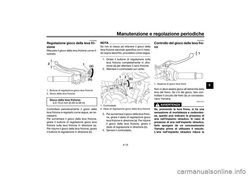 YAMAHA MT-07 2018 Manuale duso (in Italian) Manutenzione e regolazione perio diche
6-19
6
HAU33893
Re golazione gioco della leva fri-
zioneMisurare il gioco della leva frizione come il-
lustrato.
Controllare periodicamente il gioco della
leva YAMAHA MT-07 2018 Manuale duso (in Italian) Manutenzione e regolazione perio diche
6-19
6
HAU33893
Re golazione gioco della leva fri-
zioneMisurare il gioco della leva frizione come il-
lustrato.
Controllare periodicamente il gioco della
leva