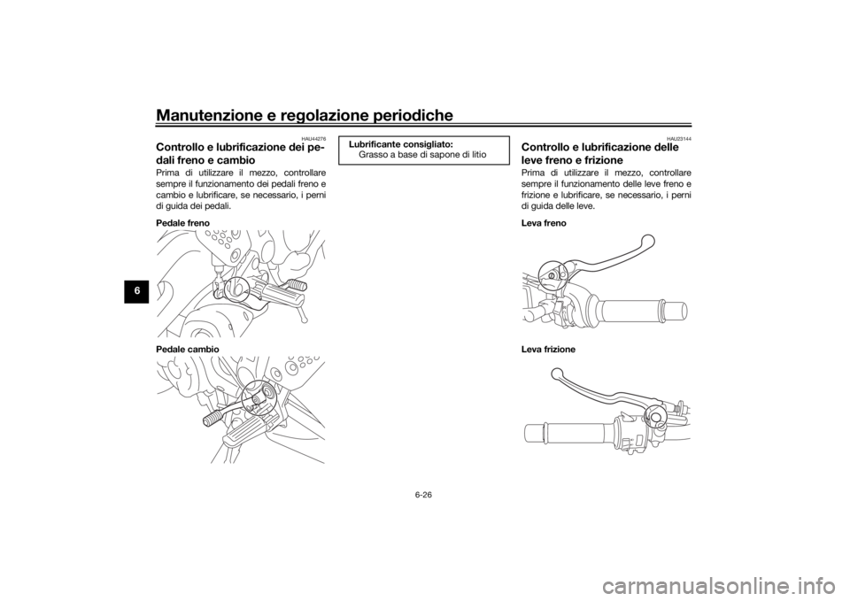 YAMAHA MT-07 2018 Manuale duso (in Italian) Manutenzione e regolazione perio diche
6-26
6
HAU44276
Controllo e lubrificazione dei pe-
d ali freno e cambioPrima di utilizzare il mezzo, controllare
sempre il funzionamento dei pedali freno e
camb YAMAHA MT-07 2018 Manuale duso (in Italian) Manutenzione e regolazione perio diche
6-26
6
HAU44276
Controllo e lubrificazione dei pe-
d ali freno e cambioPrima di utilizzare il mezzo, controllare
sempre il funzionamento dei pedali freno e
camb