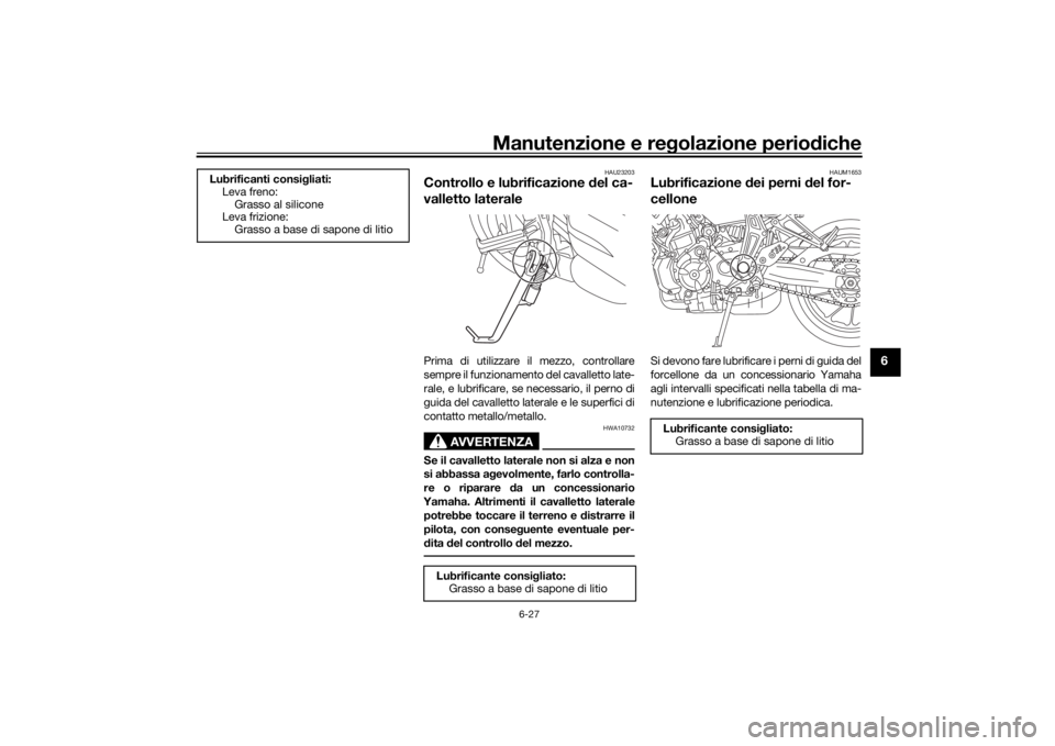 YAMAHA MT-07 2018 Manuale duso (in Italian) Manutenzione e regolazione perio diche
6-27
6
HAU23203
Controllo e lubrificazione del ca-
valletto lateralePrima di utilizzare il mezzo, controllare
sempre il funzionamento del cavalletto late-
rale, YAMAHA MT-07 2018 Manuale duso (in Italian) Manutenzione e regolazione perio diche
6-27
6
HAU23203
Controllo e lubrificazione del ca-
valletto lateralePrima di utilizzare il mezzo, controllare
sempre il funzionamento del cavalletto late-
rale,