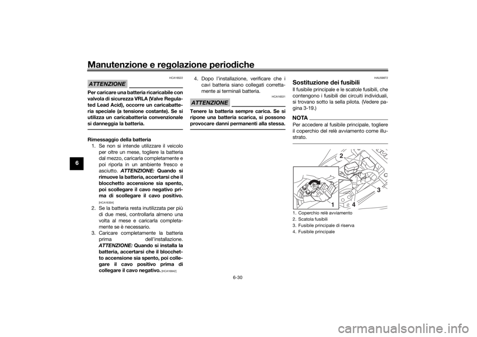 YAMAHA MT-07 2018 Manuale duso (in Italian) Manutenzione e regolazione perio diche
6-30
6
ATTENZIONE
HCA16522
Per caricare una batteria ricaricabile con
valvola di sicurezza VRLA (Valve Re gula-
te d Lea d Aci d), occorre un caricabatte-
ria s YAMAHA MT-07 2018 Manuale duso (in Italian) Manutenzione e regolazione perio diche
6-30
6
ATTENZIONE
HCA16522
Per caricare una batteria ricaricabile con
valvola di sicurezza VRLA (Valve Re gula-
te d Lea d Aci d), occorre un caricabatte-
ria s