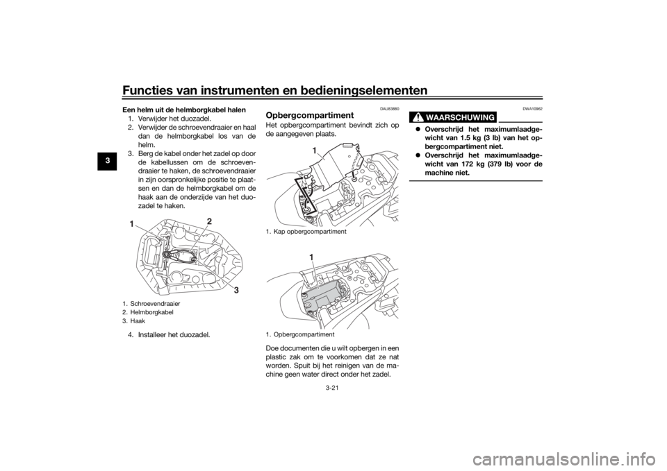 YAMAHA MT-07 2018 Instructieboekje (in Dutch) Functies van instrumenten en bed ienin gselementen
3-21
3
Een helm uit de helm bor gka bel halen
1. Verwijder het duozadel.
2. Verwijder de schroevendraaier en haal dan de helmborgkabel los van de
he YAMAHA MT-07 2018 Instructieboekje (in Dutch) Functies van instrumenten en bed ienin gselementen
3-21
3
Een helm uit de helm bor gka bel halen
1. Verwijder het duozadel.
2. Verwijder de schroevendraaier en haal dan de helmborgkabel los van de
he