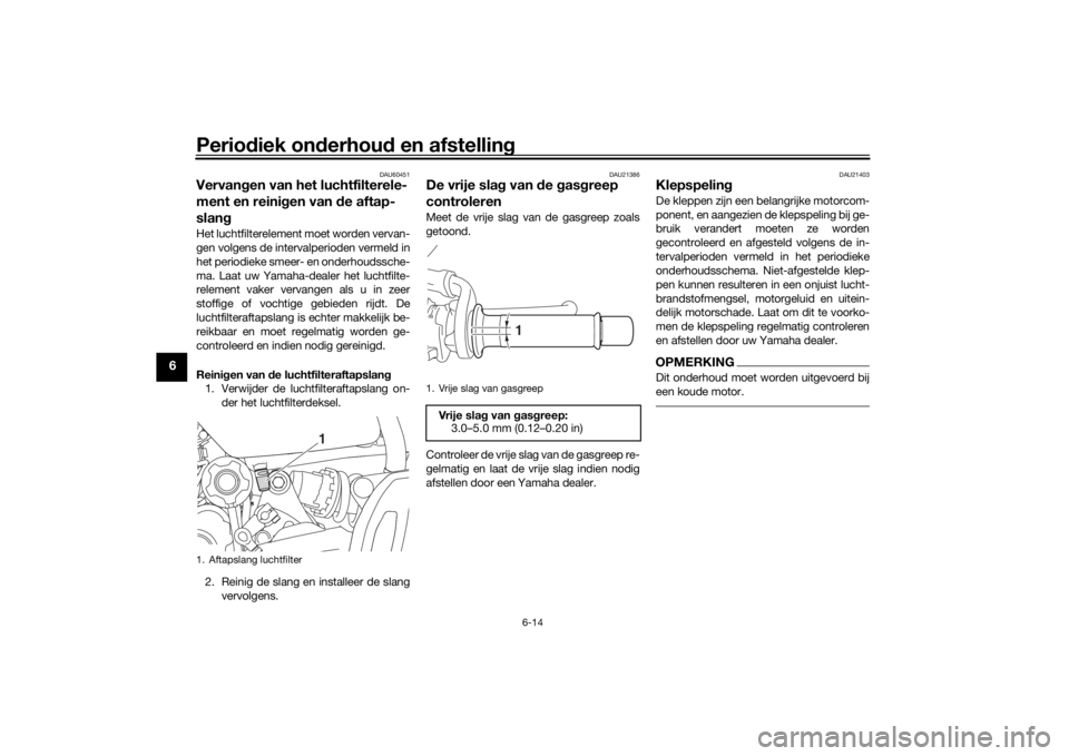 YAMAHA MT-07 2018 Instructieboekje (in Dutch) Periodiek on derhou d en afstelling
6-14
6
DAU60451
Vervan gen van het luchtfilterele-
ment en reini gen van de aftap-
slan gHet luchtfilterelement moet worden vervan-
gen volgens de intervalperioden YAMAHA MT-07 2018 Instructieboekje (in Dutch) Periodiek on derhou d en afstelling
6-14
6
DAU60451
Vervan gen van het luchtfilterele-
ment en reini gen van de aftap-
slan gHet luchtfilterelement moet worden vervan-
gen volgens de intervalperioden