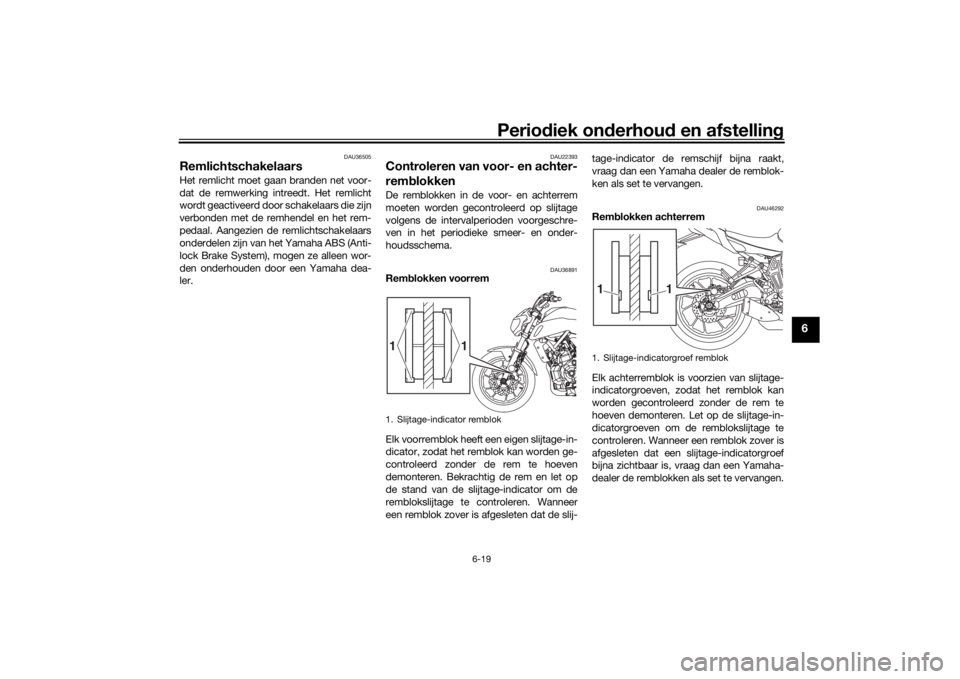 YAMAHA MT-07 2018 Instructieboekje (in Dutch) Periodiek on derhoud en afstelling
6-19
6
DAU36505
Remlichtschakelaars Het remlicht moet gaan branden net voor-
dat de remwerking intreedt. Het remlicht
wordt geactiveerd door schakelaars die zijn
ve YAMAHA MT-07 2018 Instructieboekje (in Dutch) Periodiek on derhoud en afstelling
6-19
6
DAU36505
Remlichtschakelaars Het remlicht moet gaan branden net voor-
dat de remwerking intreedt. Het remlicht
wordt geactiveerd door schakelaars die zijn
ve