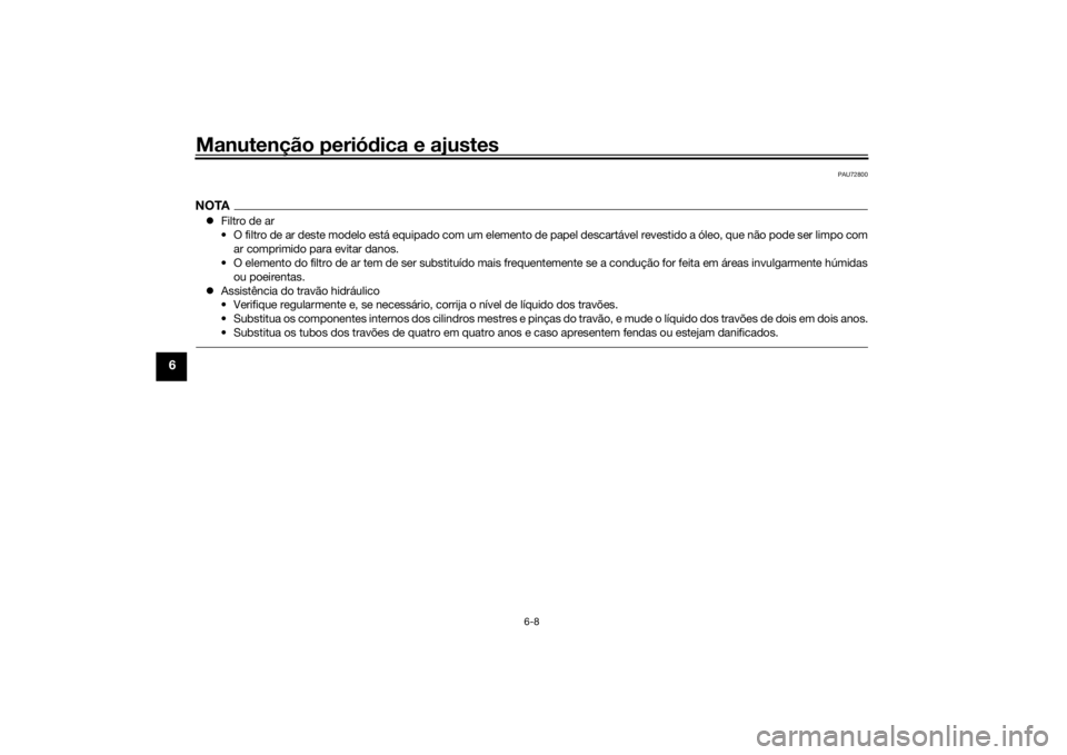 YAMAHA MT-07 2018 Manual de utilização (in Portuguese) Manutenção periódica e ajustes
6-8
6
PAU72800
NOTA Filtro de ar
• O filtro de ar deste modelo está equipado com um elemento de papel descartável revestido a óleo, que não pode ser limpo co YAMAHA MT-07 2018 Manual de utilização (in Portuguese) Manutenção periódica e ajustes
6-8
6
PAU72800
NOTA Filtro de ar
• O filtro de ar deste modelo está equipado com um elemento de papel descartável revestido a óleo, que não pode ser limpo co