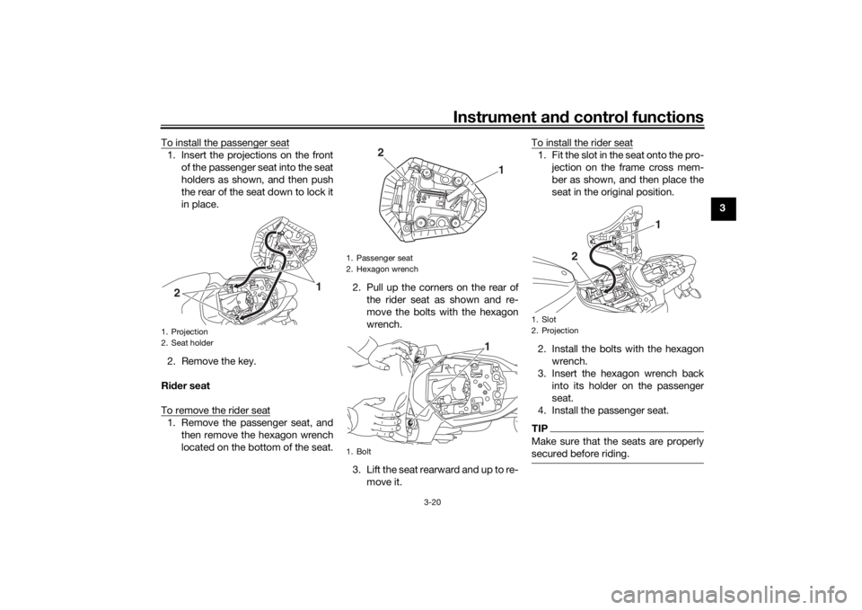 YAMAHA MT-07 2017 Owners Guide Instrument and control functions
3-20
3
To install the passenger seat
1. Insert the projections on the front
of the passenger seat into the seat
holders as shown, and then push
the rear of the seat do YAMAHA MT-07 2017 Owners Guide Instrument and control functions
3-20
3
To install the passenger seat
1. Insert the projections on the front
of the passenger seat into the seat
holders as shown, and then push
the rear of the seat do